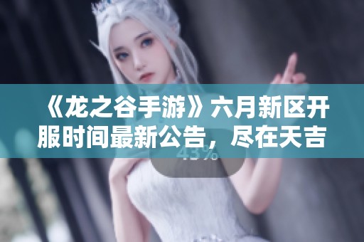 《龙之谷手游》六月新区开服时间最新公告，尽在天吉网解析