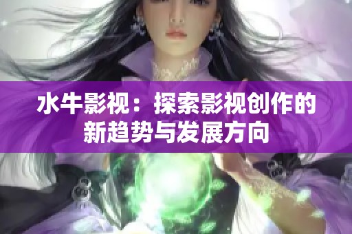 水牛影视：探索影视创作的新趋势与发展方向