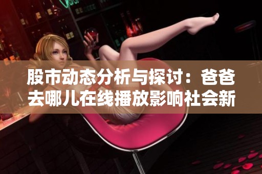 股市动态分析与探讨：爸爸去哪儿在线播放影响社会新闻解读