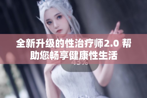 全新升级的性治疗师2.0 帮助您畅享健康性生活