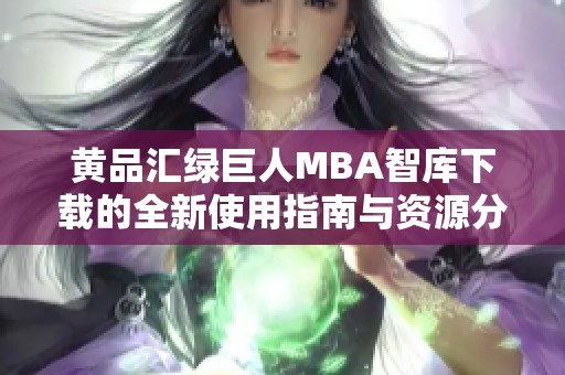 黄品汇绿巨人MBA智库下载的全新使用指南与资源分享