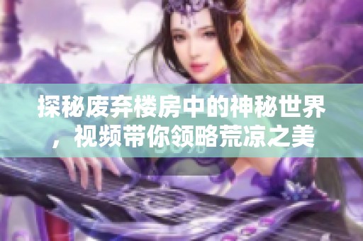 探秘废弃楼房中的神秘世界，视频带你领略荒凉之美