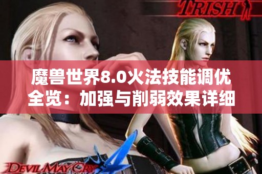 魔兽世界8.0火法技能调优全览：加强与削弱效果详细解析