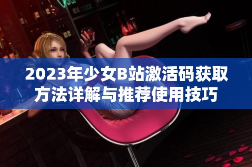 2023年少女B站激活码获取方法详解与推荐使用技巧