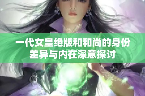 一代女皇绝版和和尚的身份差异与内在深意探讨