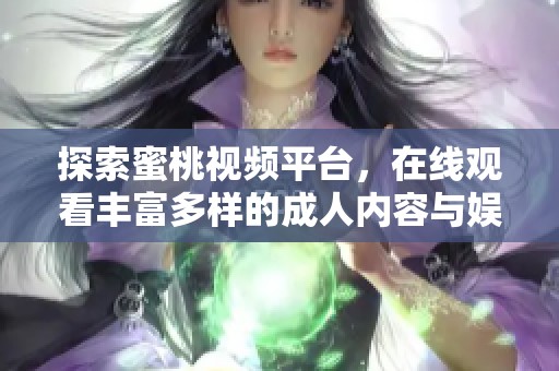 探索蜜桃视频平台，在线观看丰富多样的成人内容与娱乐体验