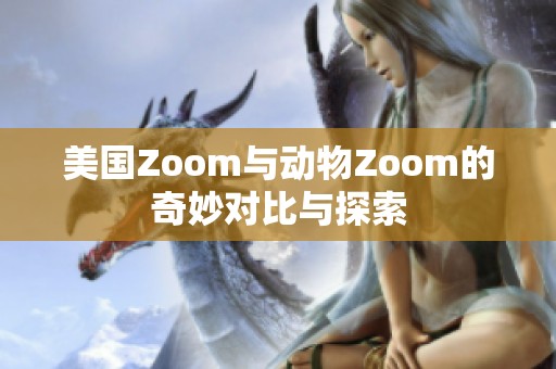 美国Zoom与动物Zoom的奇妙对比与探索