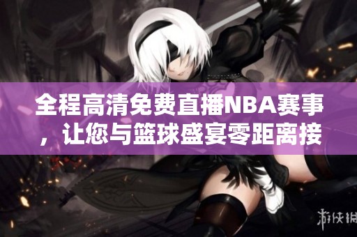 全程高清免费直播NBA赛事，让您与篮球盛宴零距离接触