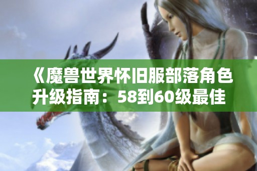 《魔兽世界怀旧服部落角色升级指南：58到60级最佳路线解析》