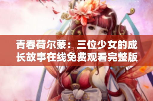 青春荷尔蒙：三位少女的成长故事在线免费观看完整版