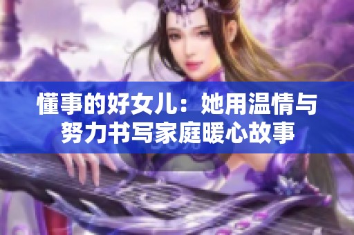 懂事的好女儿：她用温情与努力书写家庭暖心故事