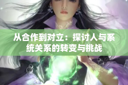 从合作到对立：探讨人与系统关系的转变与挑战