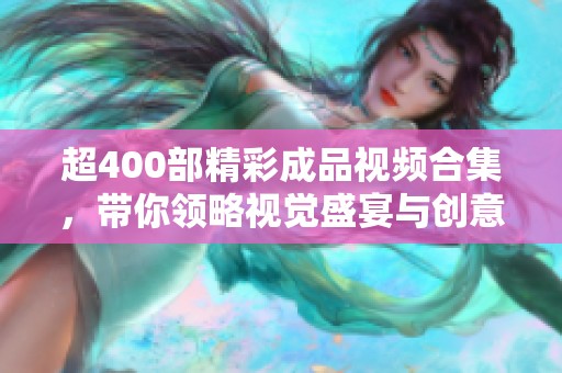 超400部精彩成品视频合集，带你领略视觉盛宴与创意灵感