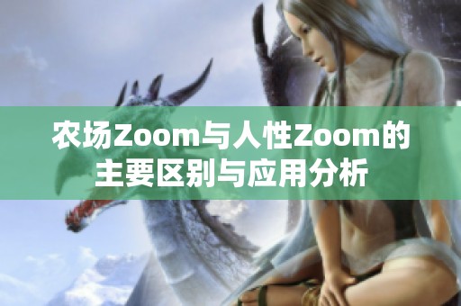 农场Zoom与人性Zoom的主要区别与应用分析