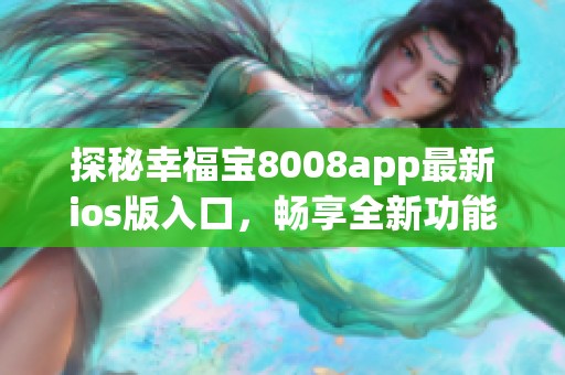 探秘幸福宝8008app最新ios版入口，畅享全新功能与体验