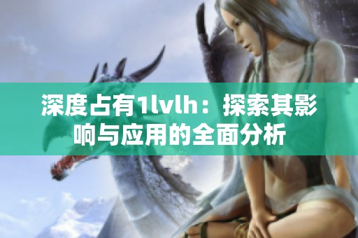 深度占有1lvlh：探索其影响与应用的全面分析