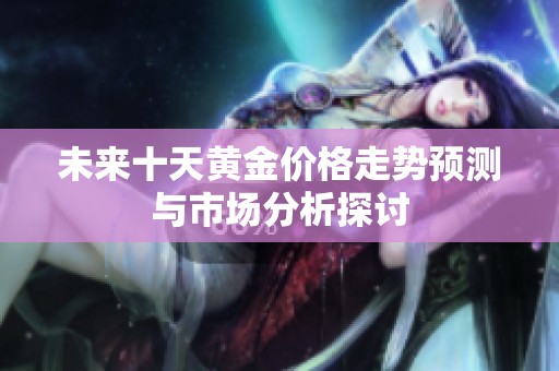 未来十天黄金价格走势预测与市场分析探讨