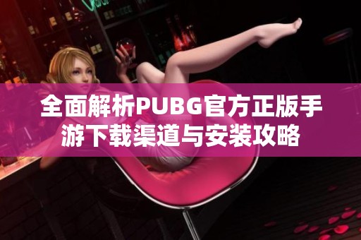 全面解析PUBG官方正版手游下载渠道与安装攻略