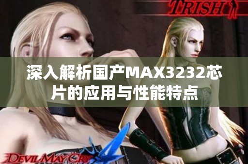 深入解析国产MAX3232芯片的应用与性能特点