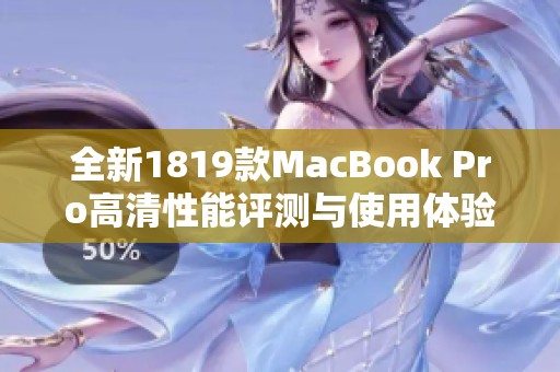 全新1819款MacBook Pro高清性能评测与使用体验分享