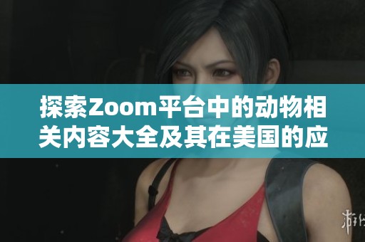 探索Zoom平台中的动物相关内容大全及其在美国的应用