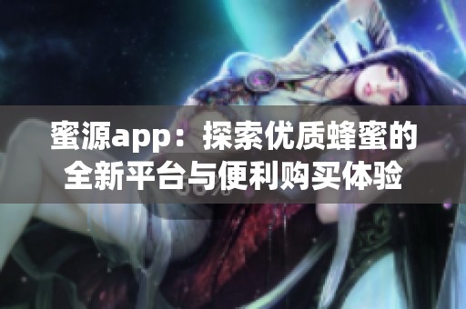 蜜源app：探索优质蜂蜜的全新平台与便利购买体验