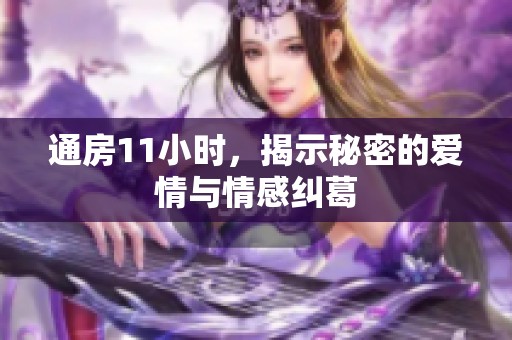 通房11小时，揭示秘密的爱情与情感纠葛