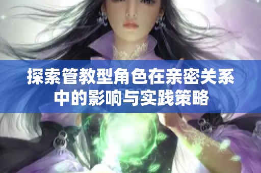 探索管教型角色在亲密关系中的影响与实践策略