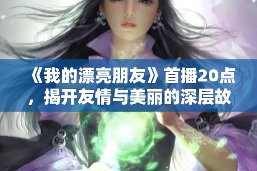 《我的漂亮朋友》首播20点，揭开友情与美丽的深层故事