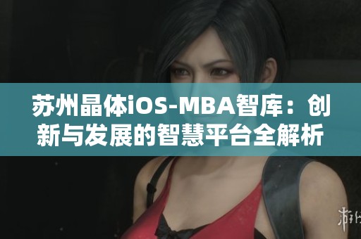 苏州晶体iOS-MBA智库：创新与发展的智慧平台全解析