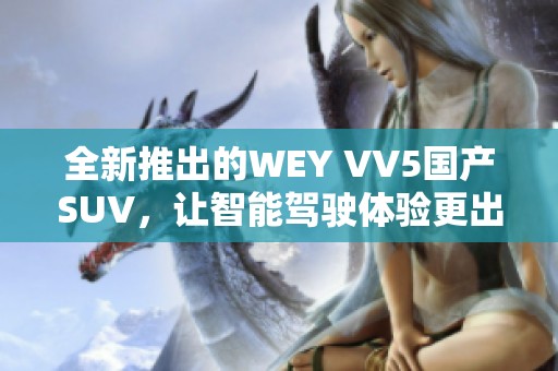 全新推出的WEY VV5国产SUV，让智能驾驶体验更出色