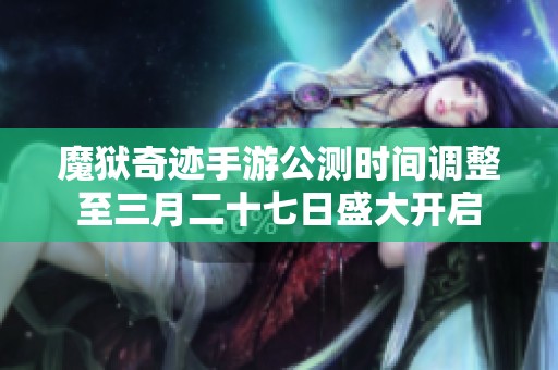 魔狱奇迹手游公测时间调整至三月二十七日盛大开启