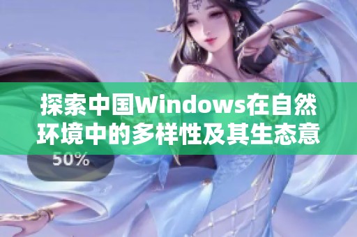 探索中国Windows在自然环境中的多样性及其生态意义