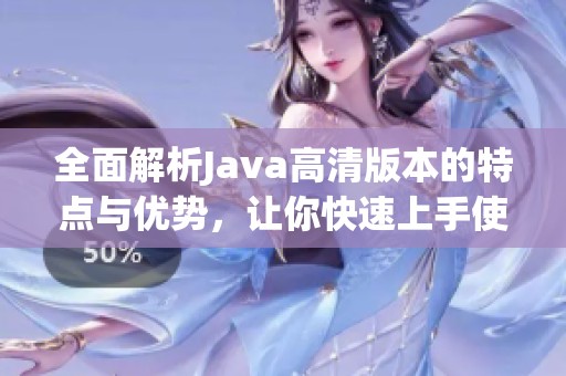 全面解析Java高清版本的特点与优势，让你快速上手使用