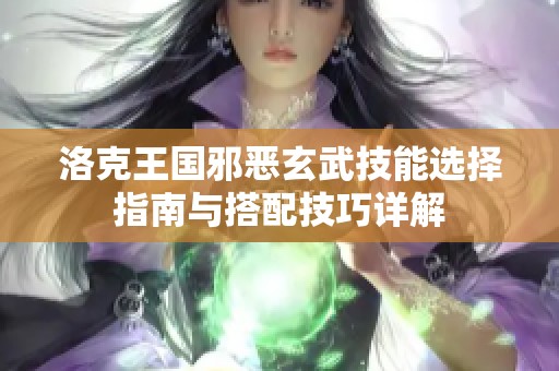 洛克王国邪恶玄武技能选择指南与搭配技巧详解