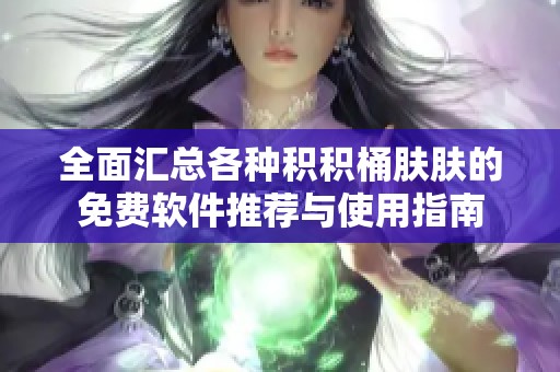 全面汇总各种积积桶肤肤的免费软件推荐与使用指南