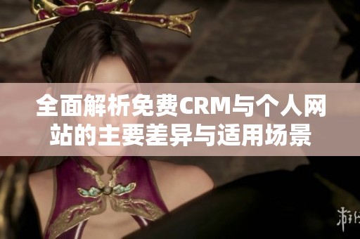 全面解析免费CRM与个人网站的主要差异与适用场景