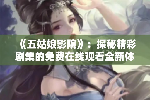 《五姑娘影院》：探秘精彩剧集的免费在线观看全新体验