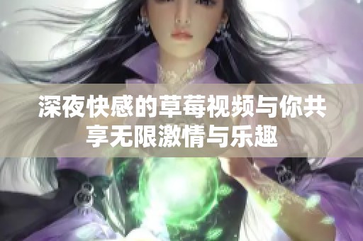 深夜快感的草莓视频与你共享无限激情与乐趣