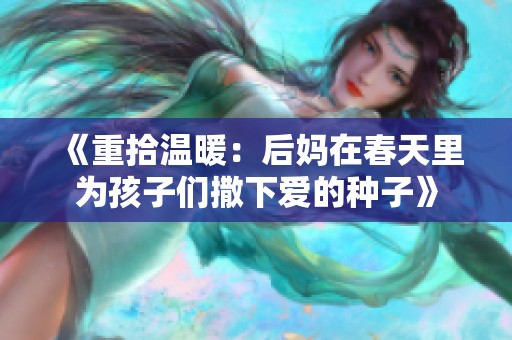 《重拾温暖：后妈在春天里为孩子们撒下爱的种子》