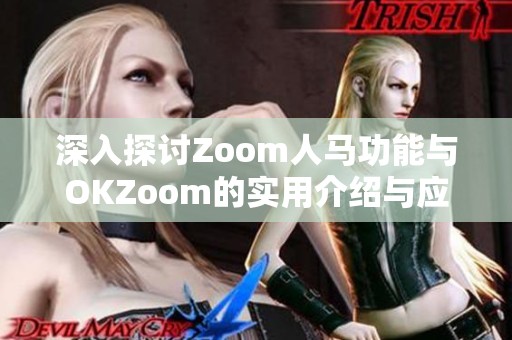 深入探讨Zoom人马功能与OKZoom的实用介绍与应用技巧