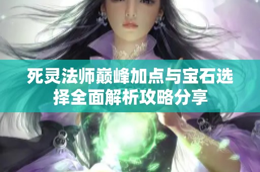 死灵法师巅峰加点与宝石选择全面解析攻略分享