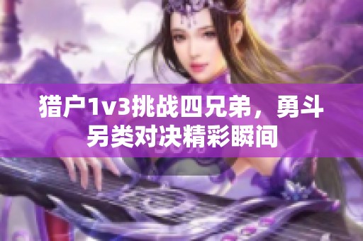 猎户1v3挑战四兄弟，勇斗另类对决精彩瞬间