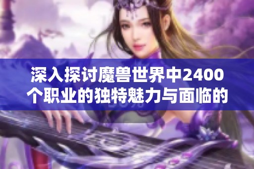 深入探讨魔兽世界中2400个职业的独特魅力与面临的挑战