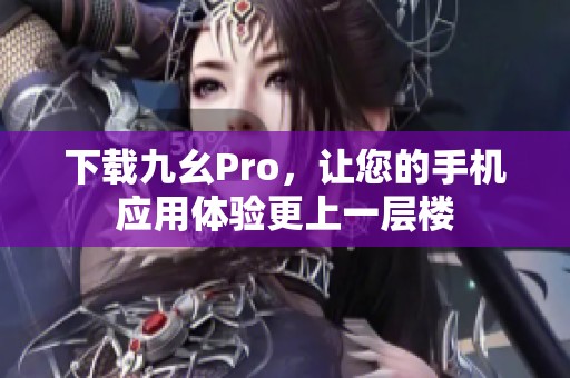 下载九幺Pro，让您的手机应用体验更上一层楼