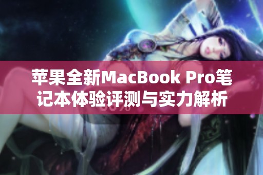 苹果全新MacBook Pro笔记本体验评测与实力解析