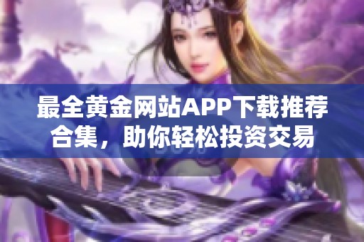 最全黄金网站APP下载推荐合集，助你轻松投资交易