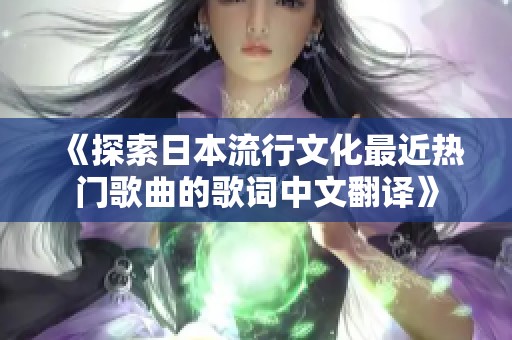 《探索日本流行文化最近热门歌曲的歌词中文翻译》