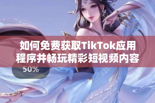 如何免费获取TikTok应用程序并畅玩精彩短视频内容