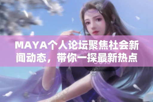 MAYA个人论坛聚焦社会新闻动态，带你一探最新热点话题